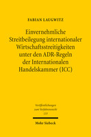 Einvernehmliche Streitbeilegung internationaler Wirtschaftsstreitigkeiten unter den ADR-Regeln der Internationalen Handelskammer (ICC)